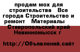 продам мох для строительства - Все города Строительство и ремонт » Материалы   . Ставропольский край,Невинномысск г.